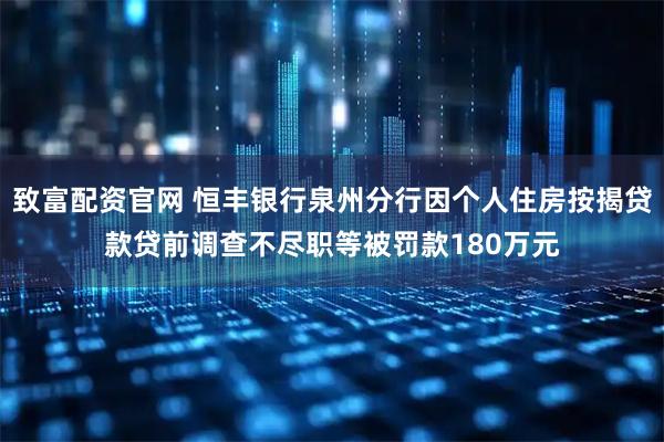 致富配资官网 恒丰银行泉州分行因个人住房按揭贷款贷前调查不尽职等被罚款180万元