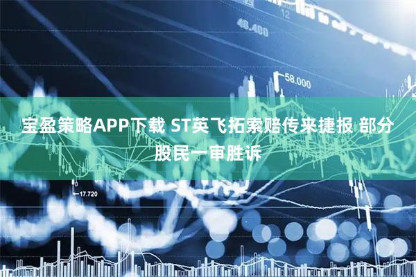 宝盈策略APP下载 ST英飞拓索赔传来捷报 部分股民一审胜诉