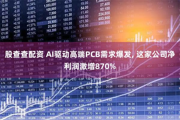 股查查配资 AI驱动高端PCB需求爆发, 这家公司净利润激增870%