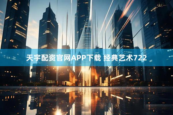 天宇配资官网APP下载 经典艺术722